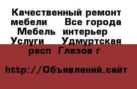 Качественный ремонт мебели.  - Все города Мебель, интерьер » Услуги   . Удмуртская респ.,Глазов г.